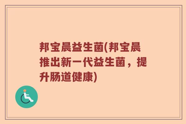邦宝晨益生菌(邦宝晨推出新一代益生菌，提升肠道健康)