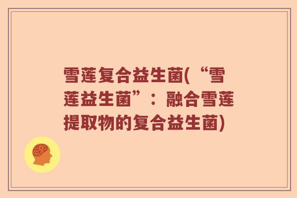 雪莲复合益生菌(“雪莲益生菌”：融合雪莲提取物的复合益生菌)