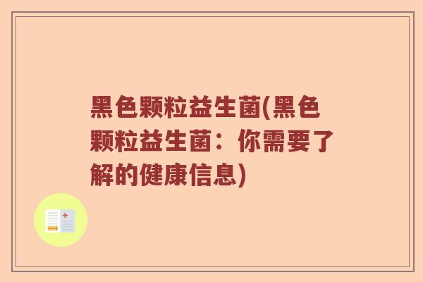黑色颗粒益生菌(黑色颗粒益生菌：你需要了解的健康信息)
