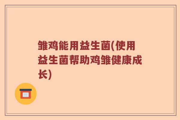 雏鸡能用益生菌(使用益生菌帮助鸡雏健康成长)