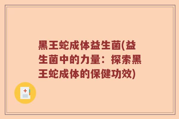 黑王蛇成体益生菌(益生菌中的力量：探索黑王蛇成体的保健功效)