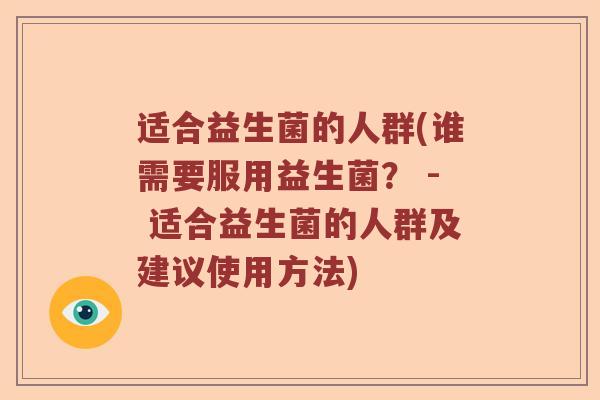 适合益生菌的人群(谁需要服用益生菌？ - 适合益生菌的人群及建议使用方法)
