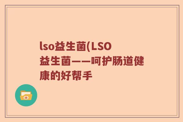 lso益生菌(LSO益生菌——呵护肠道健康的好帮手