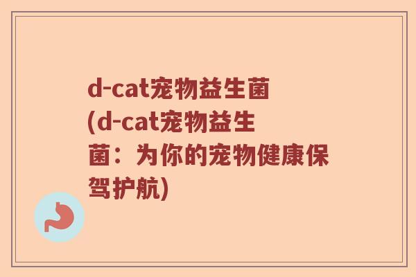 d-cat宠物益生菌(d-cat宠物益生菌：为你的宠物健康保驾护航)