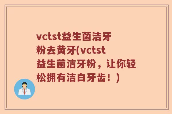 vctst益生菌洁牙粉去黄牙(vctst益生菌洁牙粉，让你轻松拥有洁白牙齿！)