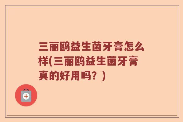 三丽鸥益生菌牙膏怎么样(三丽鸥益生菌牙膏真的好用吗?) 三丽鸥益生菌牙膏怎么样(三丽鸥益生菌牙膏真的好用吗?)