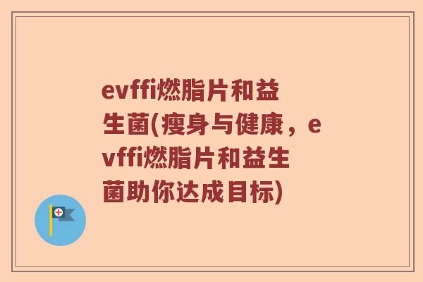 evffi燃脂片和益生菌(瘦身与健康，evffi燃脂片和益生菌助你达成目标)