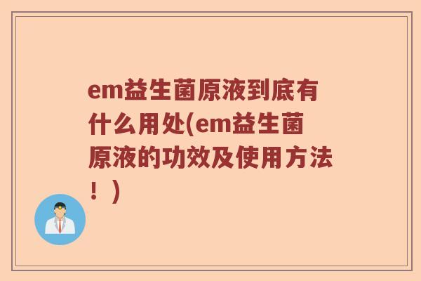em益生菌原液到底有什么用处(em益生菌原液的功效及使用方法！)