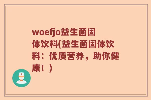 woefjo益生菌固体饮料(益生菌固体饮料：优质营养，助你健康！)