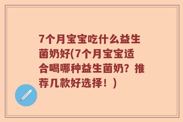 7个月宝宝吃什么益生菌奶好(7个月宝宝适合喝哪种益生菌奶？推荐几款好选择！)
