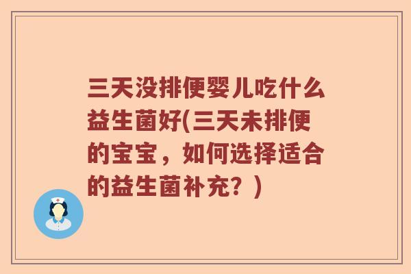 三天没排便婴儿吃什么益生菌好(三天未排便的宝宝，如何选择适合的益生菌补充？)