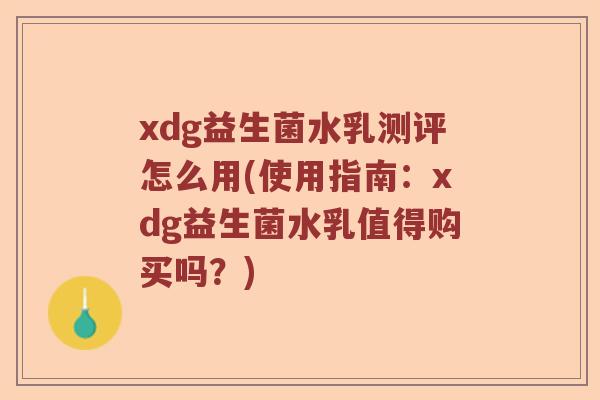 xdg益生菌水乳测评怎么用(使用指南：xdg益生菌水乳值得购买吗？)