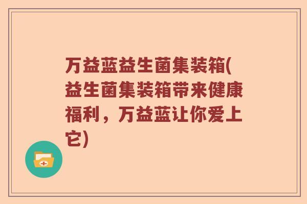 万益蓝益生菌集装箱(益生菌集装箱带来健康福利，万益蓝让你爱上它)