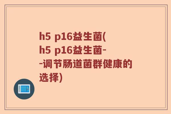 h5 p16益生菌(h5 p16益生菌--调节肠道菌群健康的选择)