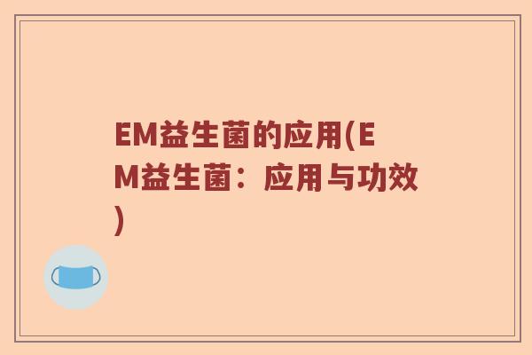 EM益生菌的应用(EM益生菌：应用与功效)