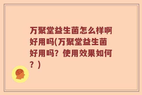 万聚堂益生菌怎么样啊好用吗(万聚堂益生菌好用吗？使用效果如何？)