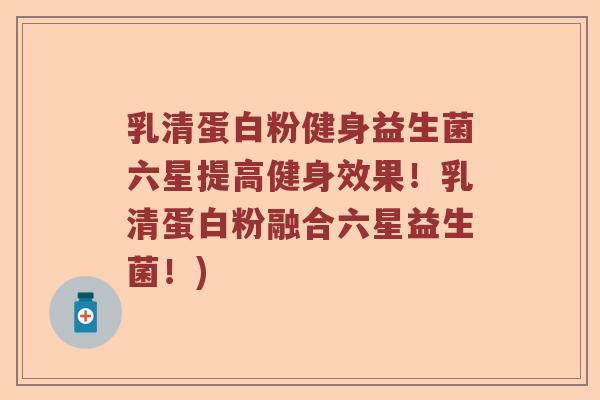 乳清蛋白粉健身益生菌六星提高健身效果!乳清蛋白粉融合六星益生菌!) 乳清蛋白粉健身益生菌六星提高健身效果!乳清蛋白粉融合六星益生菌!)