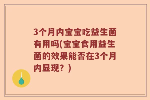 3个月内宝宝吃益生菌有用吗(宝宝食用益生菌的效果能否在3个月内显现？)