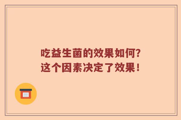 吃益生菌的效果如何？这个因素决定了效果！