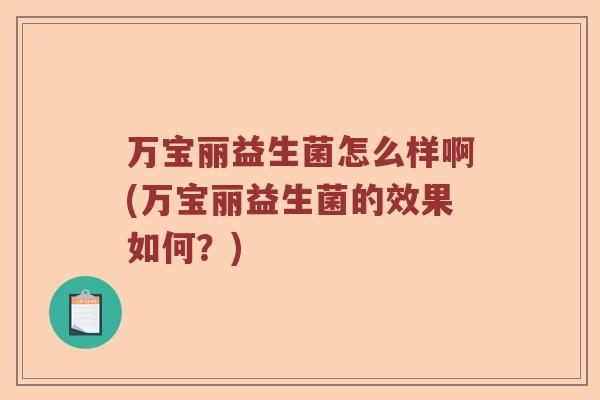 万宝丽益生菌怎么样啊(万宝丽益生菌的效果如何?) 万宝丽益生菌怎么样啊(万宝丽益生菌的效果如何?)