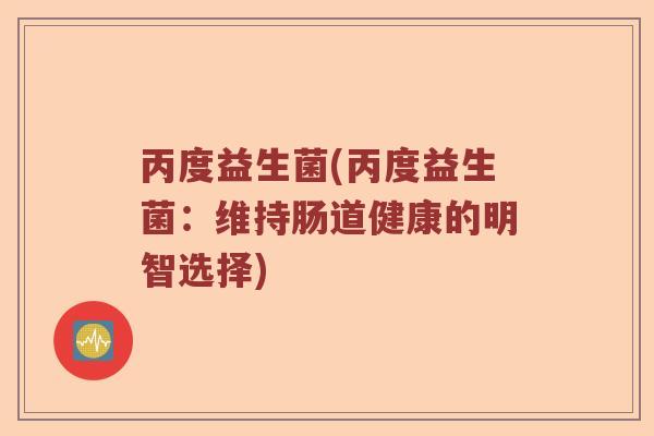 丙度益生菌(丙度益生菌：维持肠道健康的明智选择)