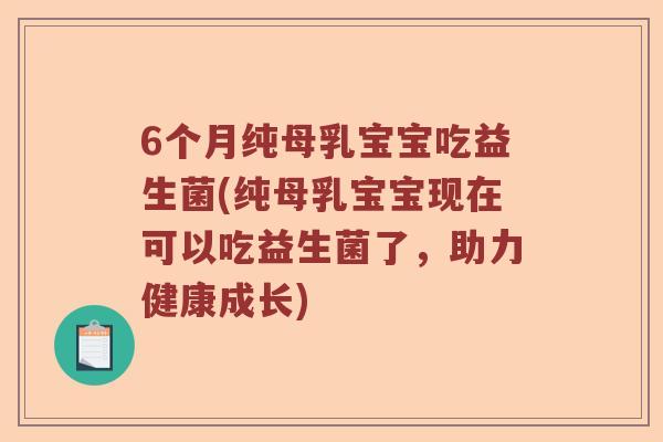 6个月纯母乳宝宝吃益生菌(纯母乳宝宝现在可以吃益生菌了，助力健康成长)