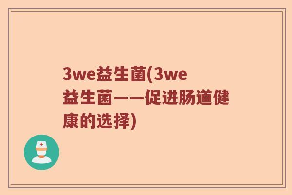 3we益生菌(3we益生菌——促进肠道健康的选择) 3we益生菌(3we益生菌——促进肠道健康的选择)