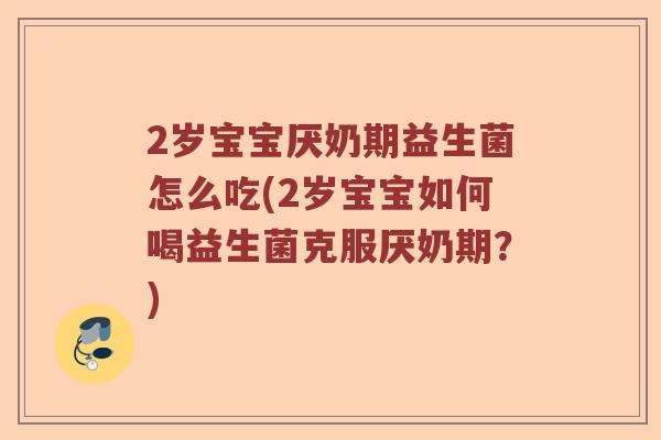 2岁宝宝厌奶期益生菌怎么吃(2岁宝宝如何喝益生菌克服厌奶期？)