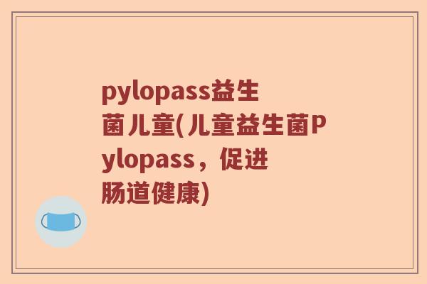 pylopass益生菌儿童(儿童益生菌Pylopass，促进肠道健康)