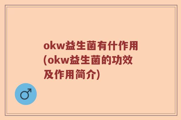 okw益生菌有什作用(okw益生菌的功效及作用简介)