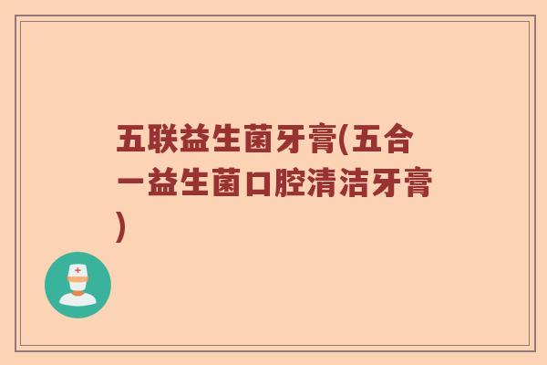 五联益生菌牙膏(五合一益生菌口腔清洁牙膏) 五联益生菌牙膏(五合一益生菌口腔清洁牙膏)