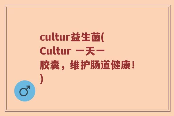 cultur益生菌(Cultur 一天一胶囊,维护肠道健康!) cultur益生菌(Cultur 一天一胶囊,维护肠道健康!)
