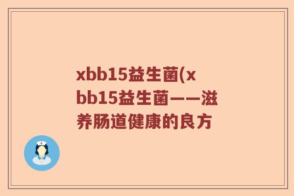 xbb15益生菌(xbb15益生菌——滋养肠道健康的良方