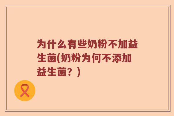 为什么有些奶粉不加益生菌(奶粉为何不添加益生菌？)