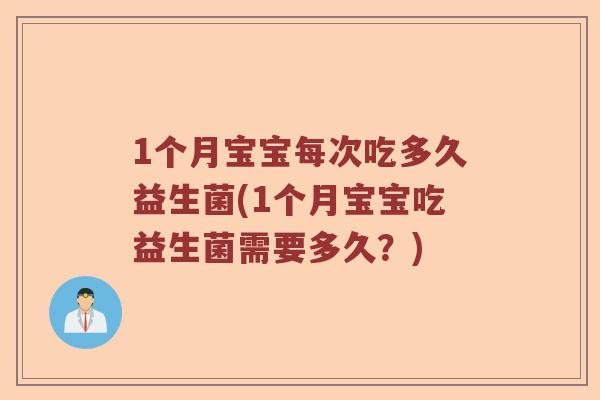 1个月宝宝每次吃多久益生菌(1个月宝宝吃益生菌需要多久？)