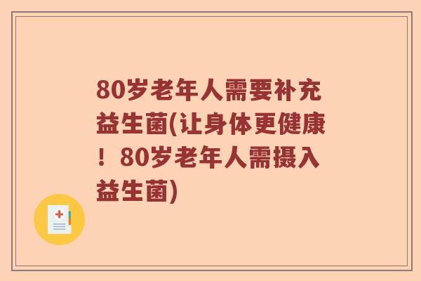 80岁老年人需要补充益生菌(让身体更健康！80岁老年人需摄入益生菌)