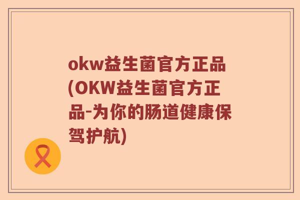 okw益生菌官方正品(OKW益生菌官方正品-为你的肠道健康保驾护航) okw益生菌官方正品(OKW益生菌官方正品-为你的肠道健康保驾护航)