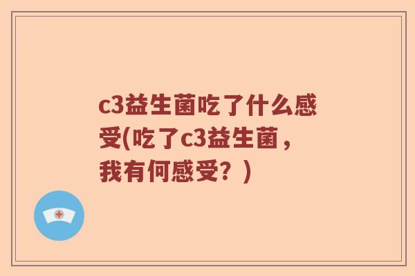 c3益生菌吃了什么感受(吃了c3益生菌，我有何感受？)