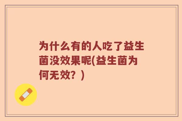 为什么有的人吃了益生菌没效果呢(益生菌为何无效？)