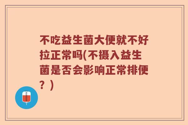 不吃益生菌大便就不好拉正常吗(不摄入益生菌是否会影响正常排便？)