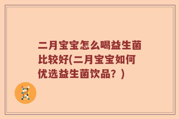 二月宝宝怎么喝益生菌比较好(二月宝宝如何优选益生菌饮品?) 二月宝宝怎么喝益生菌比较好(二月宝宝如何优选益生菌饮品?)