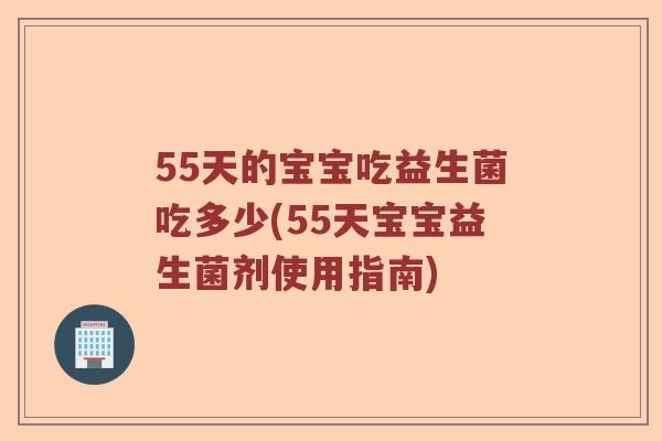 55天的宝宝吃益生菌吃多少(55天宝宝益生菌剂使用指南)