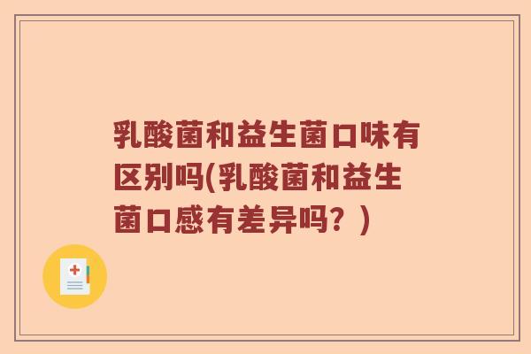 乳酸菌和益生菌口味有区别吗(乳酸菌和益生菌口感有差异吗？)