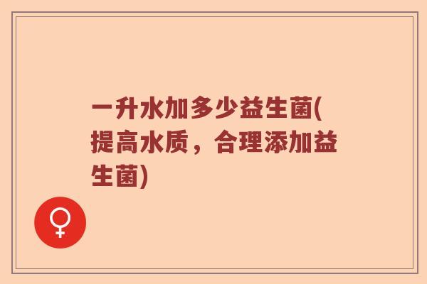 一升水加多少益生菌(提高水质,合理添加益生菌) 一升水加多少益生菌(提高水质,合理添加益生菌)