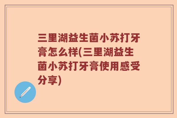 三里湖益生菌小苏打牙膏怎么样(三里湖益生菌小苏打牙膏使用感受分享) 三里湖益生菌小苏打牙膏怎么样(三里湖益生菌小苏打牙膏使用感受分享)