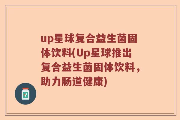 up星球复合益生菌固体饮料(Up星球推出复合益生菌固体饮料，助力肠道健康)