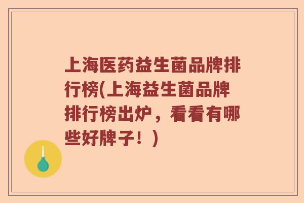 上海医药益生菌品牌排行榜(上海益生菌品牌排行榜出炉，看看有哪些好牌子！)