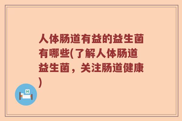 人体肠道有益的益生菌有哪些(了解人体肠道益生菌，关注肠道健康)