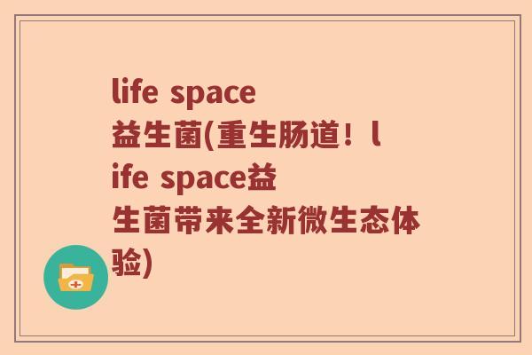 life space益生菌(重生肠道！life space益生菌带来全新微生态体验)
