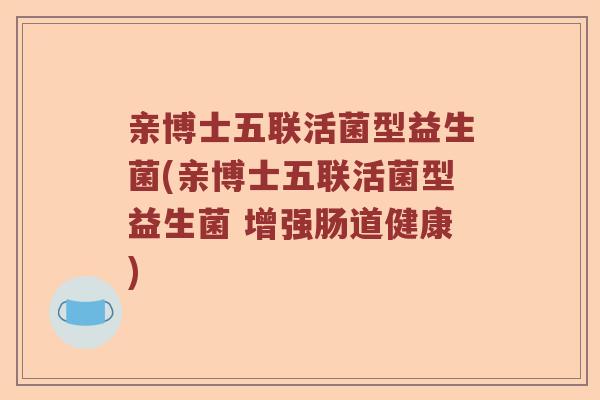 亲博士五联活菌型益生菌(亲博士五联活菌型益生菌 增强肠道健康) 亲博士五联活菌型益生菌(亲博士五联活菌型益生菌 增强肠道健康)